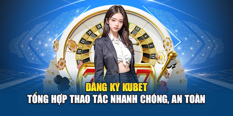 Hướng dẫn chi tiết cách đăng ký Kubet - Trải nghiệm cá cược an toàn và dễ dàng