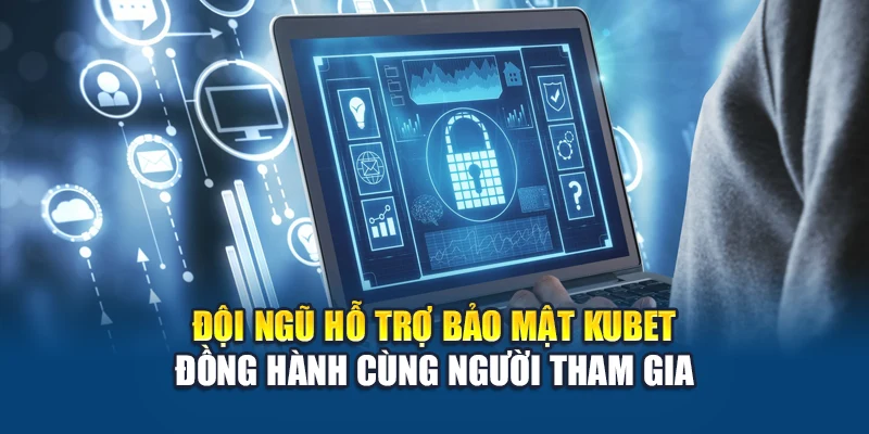 Đội ngũ hỗ trợ bảo mật Kubet đồng hành cùng người tham gia