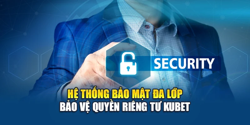 Hệ thống bảo mật đa lớp bảo vệ quyền riêng tư Kubet