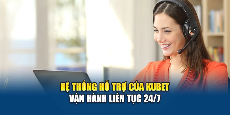 Hệ thống hỗ trợ của Kubet vận hành liên tục 24/7