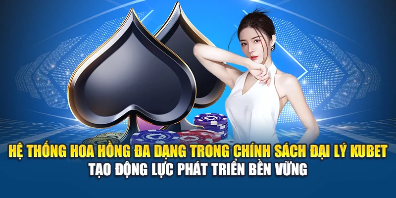 Hệ thống hoa hồng đa dạng trong chính sách đại lý Kubet tạo động lực phát triển bền vững