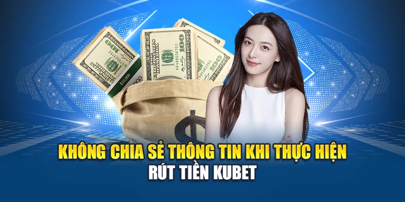 Không chia sẻ thông tin khi thực hiện rút tiền Kubet