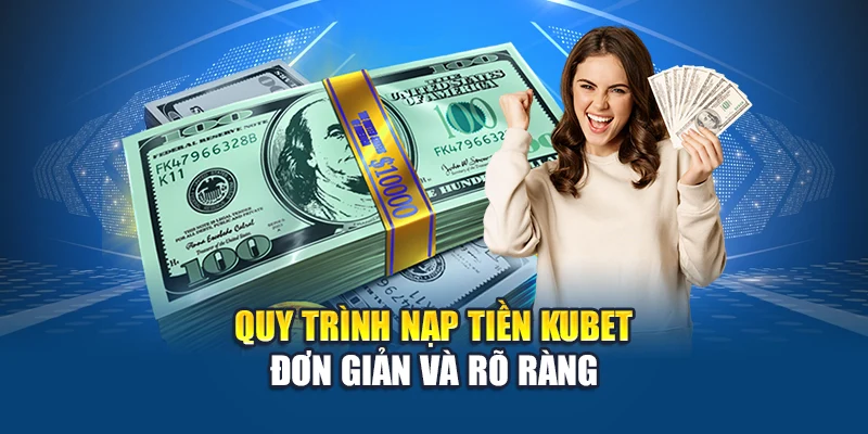 Quy trình nạp tiền Kubet đơn giản và rõ ràng