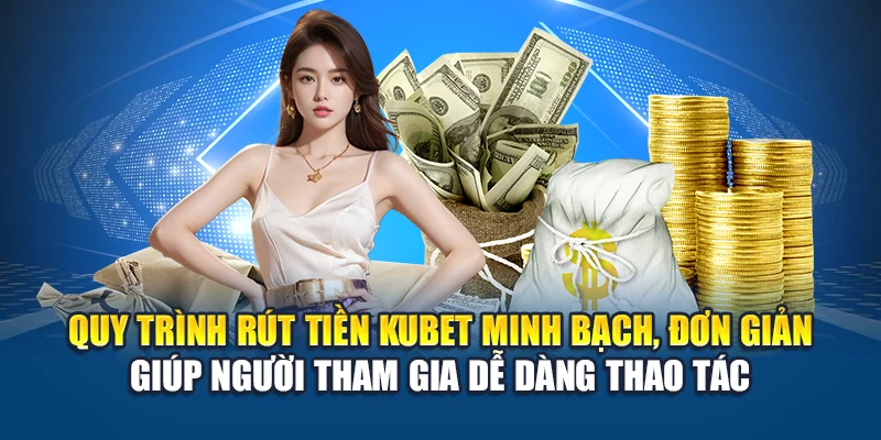 Quy trình rút tiền Kubet minh bạch, đơn giản giúp người tham gia dễ dàng thao tác