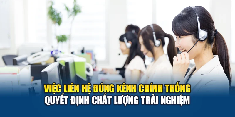 Việc liên hệ đúng kênh chính thống quyết định chất lượng trải nghiệm