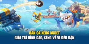 Bắn Cá Xèng Kubet – Giải Trí Đỉnh Cao, Xèng Về Ví Đều Đặn