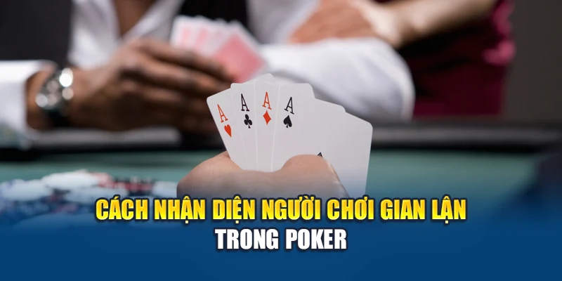 Cách nhận diện người chơi gian lận trong Poker