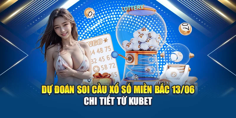Soi Cầu Xổ Số Miền Bắc 13/06 Trúng Lớn Cùng Chuyên Gia Kubet 3 Dự đoán soi cầu xổ số miền Bắc 13/06 chi tiết từ Kubet
