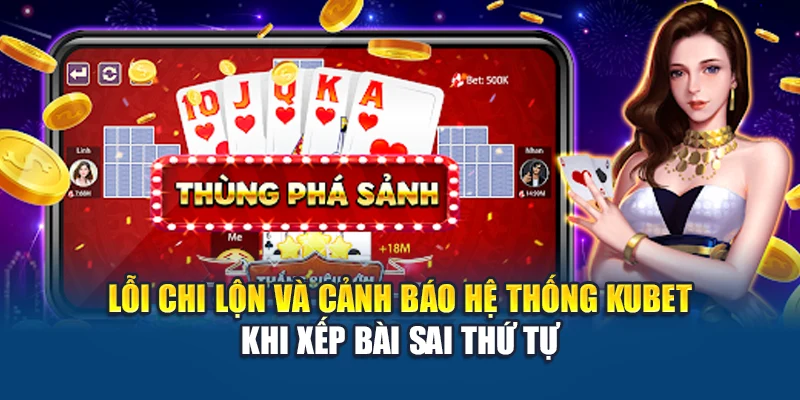 Lỗi chi lộn và cảnh báo hệ thống Kubet khi xếp bài sai thứ tự