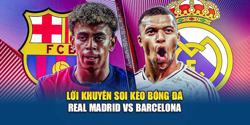 Lời khuyên soi kèo bóng đá Real Madrid vs Barcelona