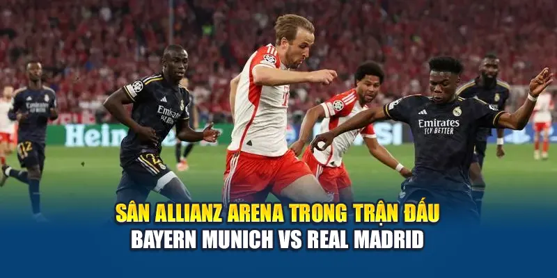 Sân Allianz Arena trong trận đấu Bayern Munich vs Real Madrid