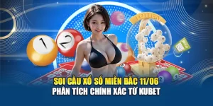 Soi Cầu Xổ Số Miền Bắc 11/06 – Phân Tích Chính Xác Từ Kubet