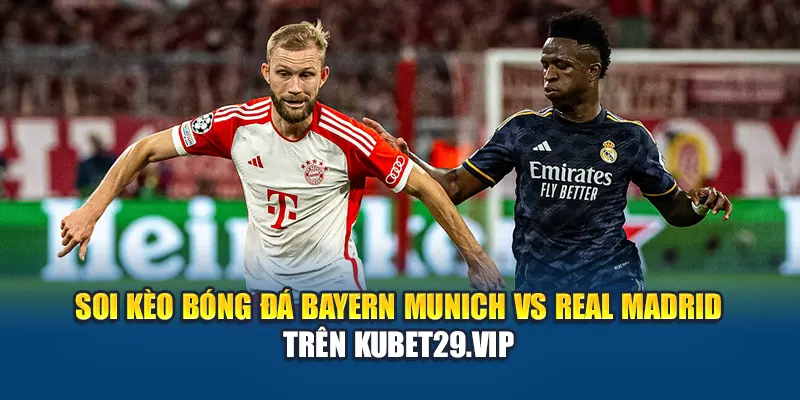 Soi kèo bóng đá Bayern Munich vs Real Madrid trên Kubet29.vip