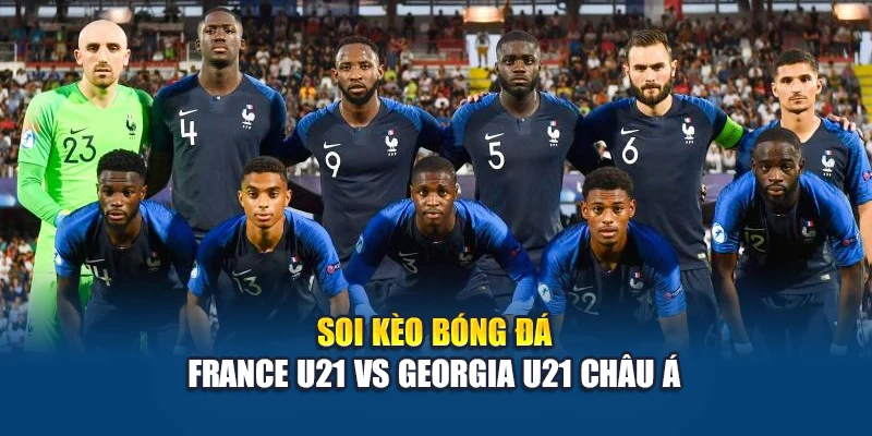 Soi kèo bóng đá France U21 vs Georgia U21 châu Á
