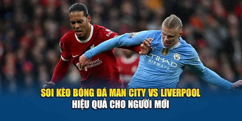 Soi Kèo Bóng Đá Man City Vs Liverpool: Hướng Dẫn Tại Kubet 1 Soi kèo bóng đá Man City vs Liverpool hiệu quả cho người mới