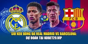 Soi Kèo Bóng Đá Real Madrid VS Barcelona: Dự Đoán Tại Kubet29.vip